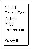 Text Box: Sound
Touch/Feel
Action
Price
Intonation
Overall